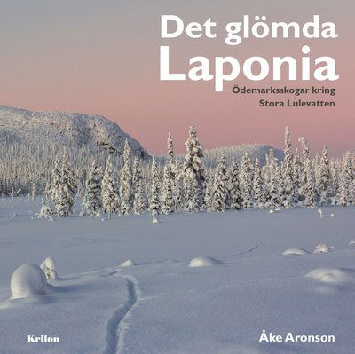 Cover for Åke Aronson · Det glömda Laponia : Ödemarksskogar kring Stora Lulevatten (Bound Book) (2017)