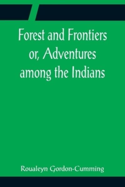 Forest and Frontiers or, Adventures among the Indians - Roualeyn Gordon-Cumming - Libros - Alpha Edition - 9789356085282 - 11 de abril de 2022