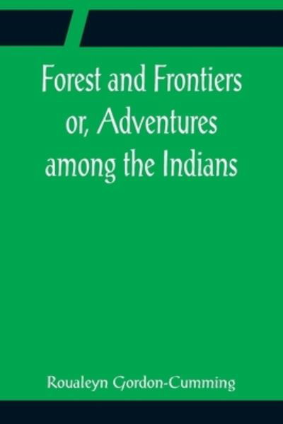 Forest and Frontiers or, Adventures among the Indians - Roualeyn Gordon-Cumming - Libros - Alpha Edition - 9789356085282 - 11 de abril de 2022