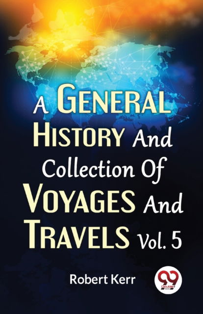 A General History and Collection of Voyages and Travels - Robert Kerr - Books - Double 9 Books LLP - 9789358713282 - January 5, 2023