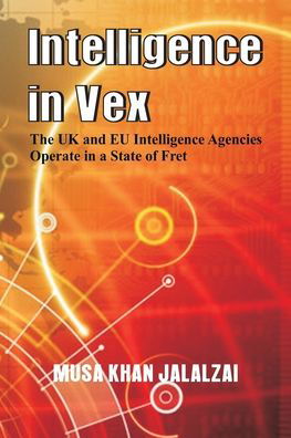 Cover for Musa Khan Jalalzai · Intelligence in Vex: The UK &amp; EU Intelligence Agencies Operate in a State of Fret (Paperback Book) (2019)