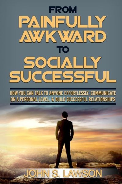 Cover for John S Lawson · Social Anxiety: From Painfully Awkward To Socially Successful - How You Can Talk To Anyone Effortlessly, Communicate On A Personal Level, &amp; Build Successful Relationships (Paperback Book) (2023)