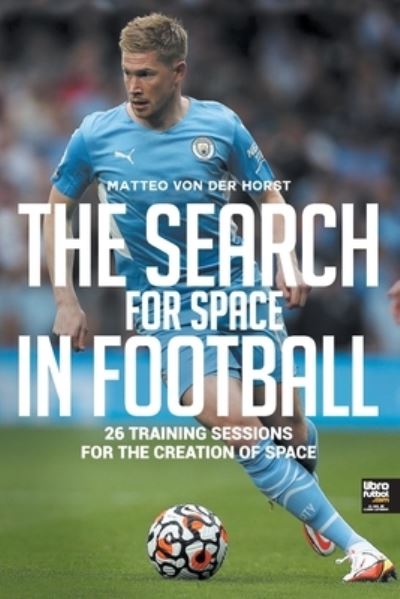 Cover for Matteo Von Der Horst · The Search for Space in Football: 26 Training Sessions for the Creation of Space (Paperback Book) (2022)