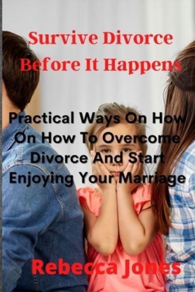 Surviving Divorce Before It Happens: Practical Ways On How On How To Overcome Divorce And Start Enjoying Your Marriage - Rebecca Jones - Böcker - Independently Published - 9798513895282 - 2 juni 2021