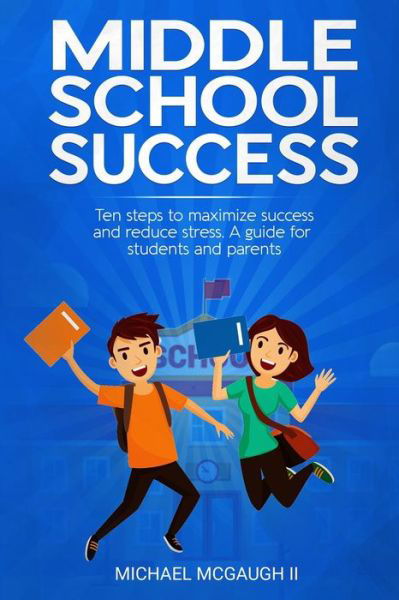 Cover for McGaugh, Michael Patrick, II · Middle School Success: Ten steps to maximize success and reduce stress. A guide for students and parents (Taschenbuch) (2020)