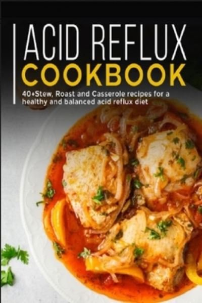 Cover for Njoku Caleb · Acid Reflux Cookbook: 40+ Stew, roast and casserole recipes for a healthy and balanced acid reflux diet (Paperback Bog) (2021)