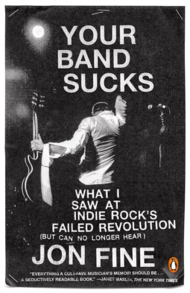 Cover for Jon Fine · Your Band Sucks: What I saw at Indie Rock's Failed Revolution (But Can No Longer Hear) (Paperback Book) (2016)