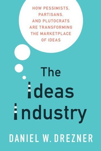 Cover for Drezner, Daniel W. (Professor of International Politics, Professor of International Politics, Tufts University) · The Ideas Industry: How Pessimists, Partisans, and Plutocrats are Transforming the Marketplace of Ideas (Pocketbok) (2019)
