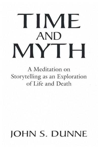 Cover for John S. Dunne · Time and Myth: A Meditation on Storytelling as an Exploration of Life and Death (Paperback Book) (1975)