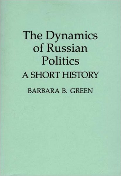 The Dynamics of Russian Politics: A Short History - Barbara B. Green - Books - Bloomsbury Publishing Plc - 9780275948283 - February 28, 1994