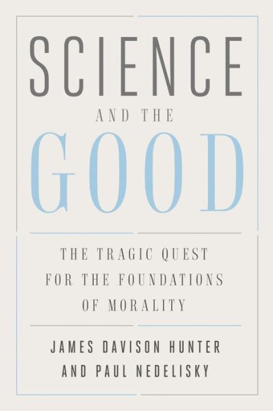 Cover for James Davison Hunter · Science and the Good: The Tragic Quest for the Foundations of Morality - Foundational Questions in Science (Hardcover Book) (2018)