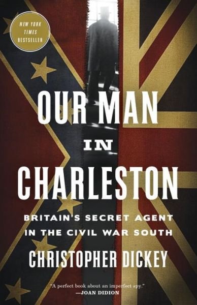 Cover for Christopher Dickey · Our Man in Charleston: Britain's Secret Agent in the Civil War South (Paperback Book) (2016)