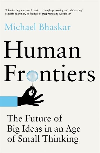 Cover for Michael Bhaskar · Human Frontiers: The Future of Big Ideas in an Age of Small Thinking (Innbunden bok) (2021)