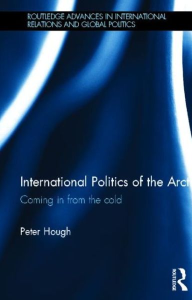 Cover for Hough, Peter (Middlesex University, UK.) · International Politics of the Arctic: Coming in from the Cold - Routledge Advances in International Relations and Global Politics (Hardcover Book) (2013)