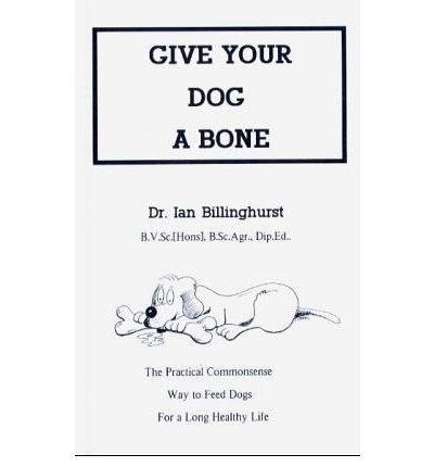 Cover for Ian Billinghurst · Give Your Dog a Bone: The Practical Commonsense Way to Feed Dogs (Paperback Book) [New edition] (1993)