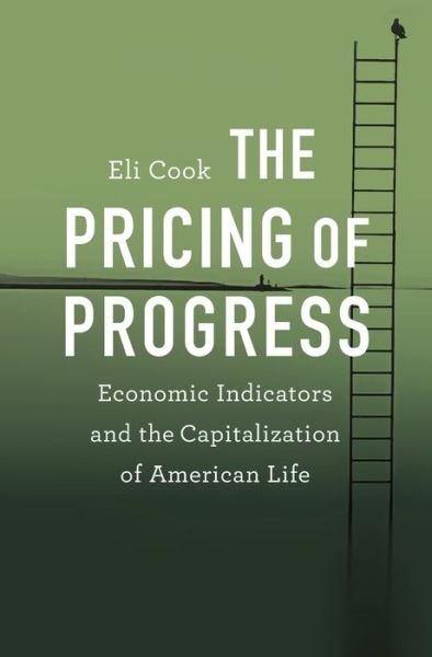 Cover for Eli Cook · The Pricing of Progress: Economic Indicators and the Capitalization of American Life (Hardcover bog) (2017)