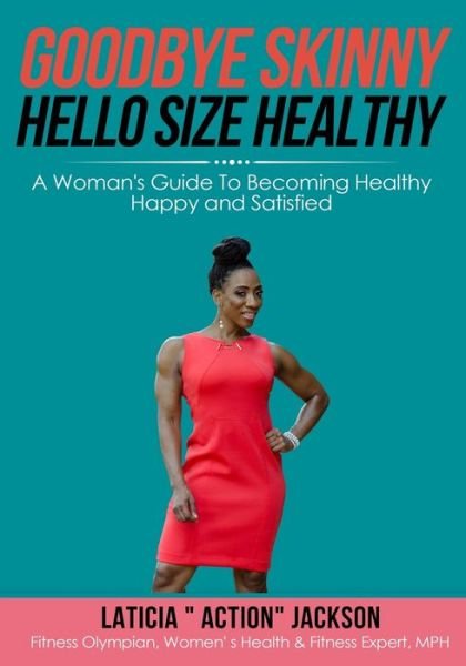 Goodbye Skinny, Hello Size Healthy : A Woman's Guide To Becoming Healthy, Happy and Satisfied - Laticia Action Jackson - Livros - Laticia Jackson - 9780692866283 - 30 de março de 2017
