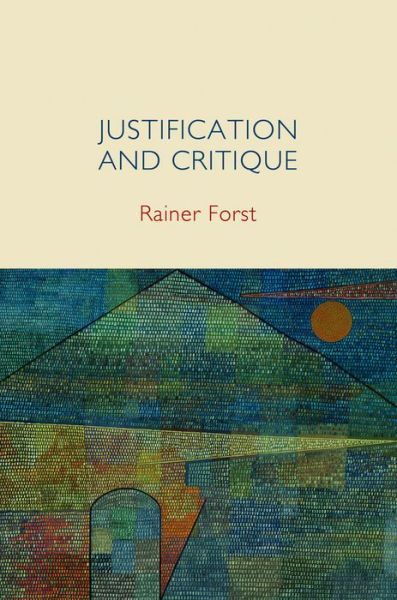 Cover for Rainer Forst · Justification and Critique: Towards a Critical Theory of Politics (Hardcover Book) (2013)