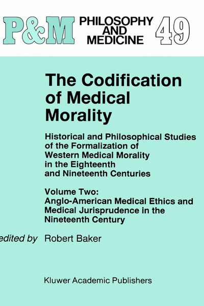 Cover for Patricia Baker · The Codification of Medical Morality: Historical and Philosophical Studies of the Formalization of Western Medical Morality in the Eighteenth and Nineteenth CenturiesVolume Two: Anglo-American Medical Ethics and Medical Jurisprudence in the Nineteenth Cen (Hardcover Book) [1995 edition] (1995)