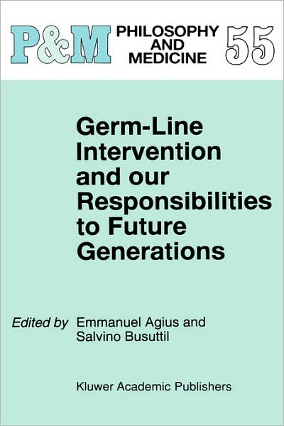 Germ-Line Intervention and Our Responsibilities to Future Generations - Philosophy and Medicine - Emanuel Agius - Books - Springer - 9780792348283 - December 31, 1997