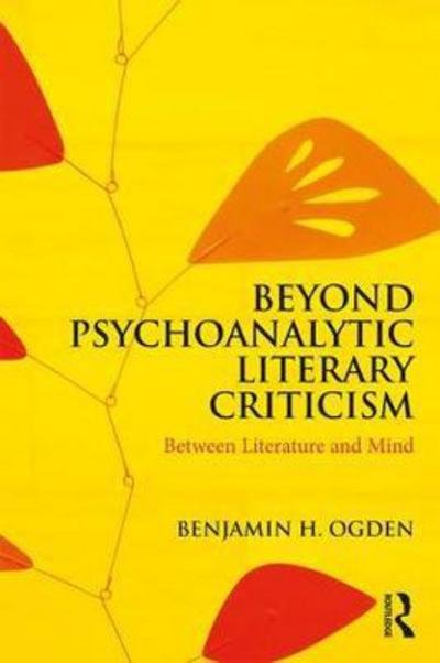 Beyond Psychoanalytic Literary Criticism: Between Literature and Mind - Ogden, Benjamin H. (Stevens Institute of Technology, Hoboken, NJ, USA) - Books - Taylor & Francis Inc - 9780815377283 - April 10, 2018