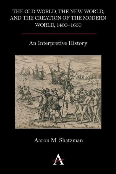 Cover for Aaron M. Shatzman · The Old World, the New World, and the Creation of the Modern World, 1400–1650: An Interpretive History (Paperback Book) (2013)