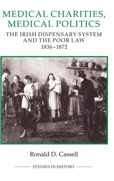 Cover for Cassell, Ronald D. (Royalty Account) · Medical Charities, Medical Politics: The Irish Dispensary System and the Poor Law, 1836-1872 - Royal Historical Society Studies in History New Series (Hardcover Book) (1997)