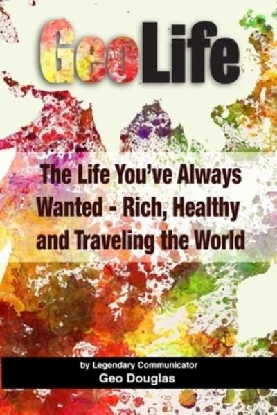 Cover for Geo Douglas · GeoLife : The Life You've Always Wanted - Rich, Healthy and Traveling the World (Paperback Book) (2016)