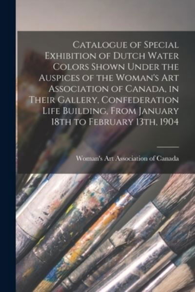 Cover for Woman's Art Association of Canada · Catalogue of Special Exhibition of Dutch Water Colors Shown Under the Auspices of the Woman's Art Association of Canada, in Their Gallery, Confederation Life Building, From January 18th to February 13th, 1904 (Paperback Book) (2021)