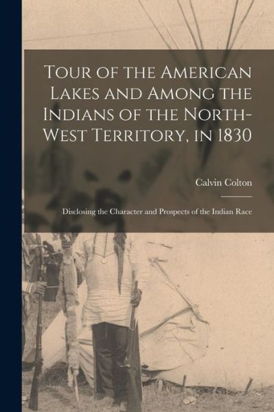 Cover for Calvin 1789-1857 Colton · Tour of the American Lakes and Among the Indians of the North-West Territory, in 1830 [microform]: Disclosing the Character and Prospects of the Indian Race (Pocketbok) (2021)