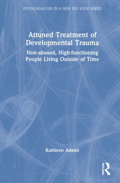 Cover for Kathleen Adams · Attuned Treatment of Developmental Trauma: Non-abused, High-functioning People Living Outside of Time - Psychoanalysis in a New Key Book Series (Hardcover Book) (2022)