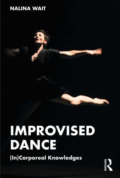 Cover for Wait, Nalina (Australian College of Physical Education, Australia) · Improvised Dance: (In)Corporeal Knowledges (Paperback Book) (2023)