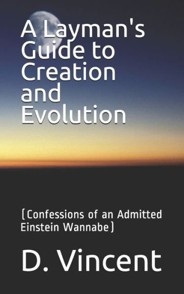 A Layman's Guide to Creation and Evolution - D Vincent - Boeken - Independently Published - 9781089955283 - 13 oktober 2019