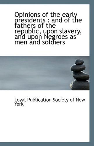 Cover for Loyal Publication Society of New York · Opinions of the Early Presidents: and of the Fathers of the Republic, Upon Slavery, and Upon Negroe (Paperback Book) (2009)