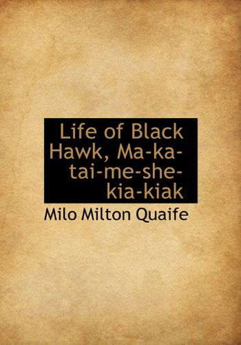 Cover for Milo Milton Quaife · Life of Black Hawk, Ma-ka-tai-me-she-kia-kiak (Hardcover Book) (2009)