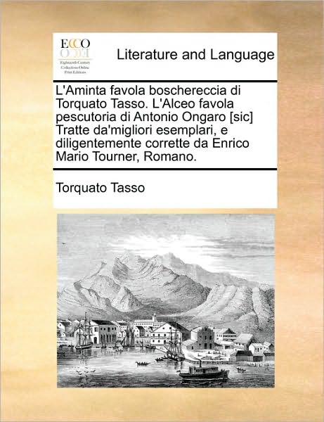 Cover for Torquato Tasso · L'aminta Favola Boschereccia Di Torquato Tasso. L'alceo Favola Pescutoria Di Antonio Ongaro [sic] Tratte Da'migliori Esemplari, E Diligentemente ... Mario Tourner, Romano. (Paperback Book) [Italian edition] (2010)