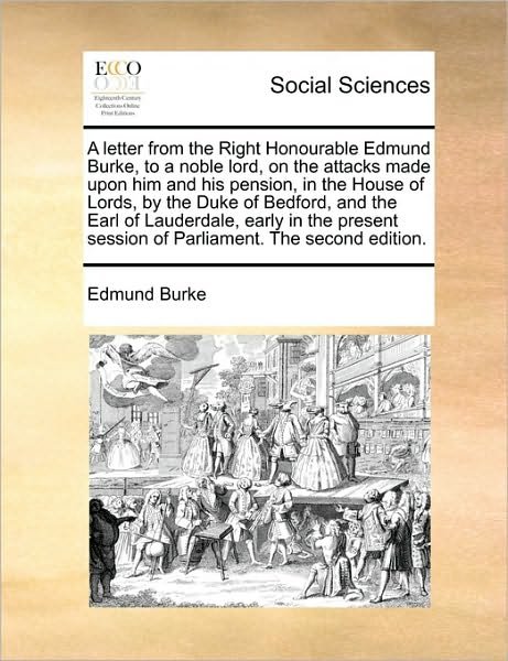 A Letter from the Right Honourable Edmund Burke, to a Noble Lord, on the Attacks Made Upon Him and His Pension, in the House of Lords, by the Duke of Be - Burke, Edmund, III - Bücher - Gale Ecco, Print Editions - 9781170527283 - 29. Mai 2010