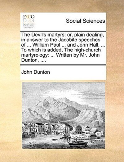 Cover for John Dunton · The Devil's Martyrs: Or, Plain Dealing, in Answer to the Jacobite Speeches of ... William Paul ... and John Hall. ... to Which is Added, Th (Paperback Book) (2010)