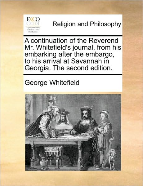 Cover for George Whitefield · A Continuation of the Reverend Mr. Whitefield's Journal, from His Embarking After the Embargo, to His Arrival at Savannah in Georgia. the Second Edition (Paperback Book) (2010)