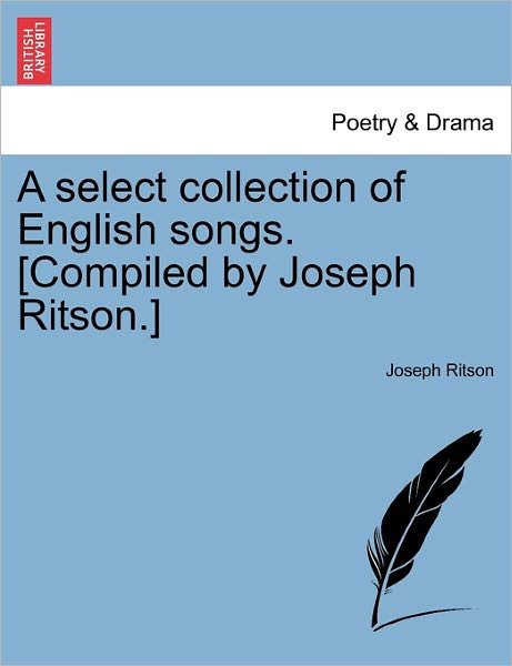 A Select Collection of English Songs. [compiled by Joseph Ritson.] - Joseph Ritson - Libros - British Library, Historical Print Editio - 9781241120283 - 1 de febrero de 2011