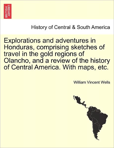 Cover for William Vincent Wells · Explorations and Adventures in Honduras, Comprising Sketches of Travel in the Gold Regions of Olancho, and a Review of the History of Central America. (Paperback Book) (2011)