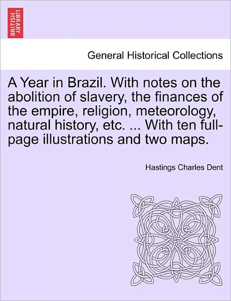 Cover for Hastings Charles Dent · A Year in Brazil. with Notes on the Abolition of Slavery, the Finances of the Empire, Religion, Meteorology, Natural History, Etc. ... with Ten Full-pag (Paperback Book) (2011)