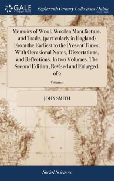 Cover for John Smith · Memoirs of Wool, Woolen Manufacture, and Trade,  from the Earliest to the Present Times; With Occasional Notes, ... Edition, Revised and Enlarged. of 2; Volume 1 (Gebundenes Buch) (2018)