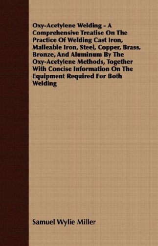 Cover for Samuel Wylie Miller · Oxy-acetylene Welding - a Comprehensive Treatise on the Practice of Welding Cast Iron, Malleable Iron, Steel, Copper, Brass, Bronze, and Aluminum by ... on the Equipment Required for Both Welding (Paperback Book) (2008)