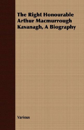 The Right Honourable Arthur Macmurrough Kavanagh, a Biography - V/A - Books - Sturgis Press - 9781409731283 - May 16, 2008