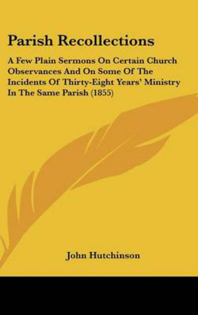 Cover for John Hutchinson · Parish Recollections: a Few Plain Sermons on Certain Church Observances and on Some of the Incidents of Thirty-eight Years' Ministry in the (Hardcover Book) (2008)