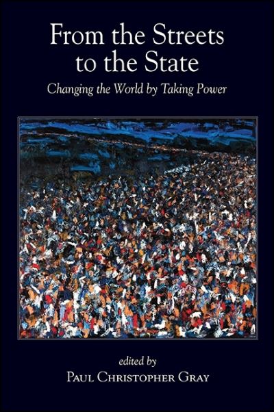 Cover for Paul Christopher Gray · From the Streets to the State: Changing the World by Taking Power - SUNY series in New Political Science (Paperback Book) (2019)