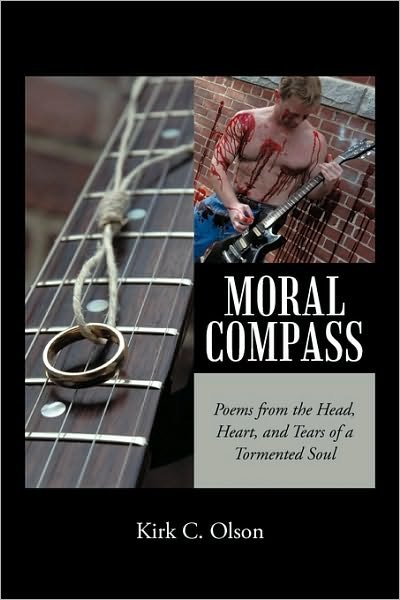 Cover for C Olson Kirk C Olson · Moral Compass: Poems from the Head, Heart, and Tears of a Tormented Soul (Paperback Book) (2010)