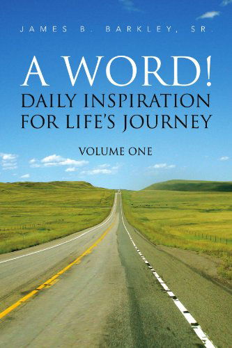 A Word!: Daily Inspiration for Life's Journey Volume One - James B Barkley - Books - Xlibris, Corp. - 9781453530283 - August 13, 2010