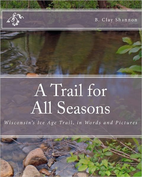 Cover for B Clay Shannon · A Trail for All Seasons: Wisconsin's Ice Age Trail, in Words and Pictures (Paperback Book) (2010)